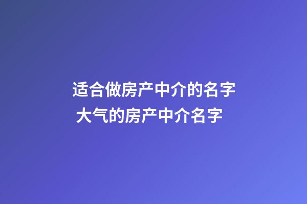 适合做房产中介的名字 大气的房产中介名字